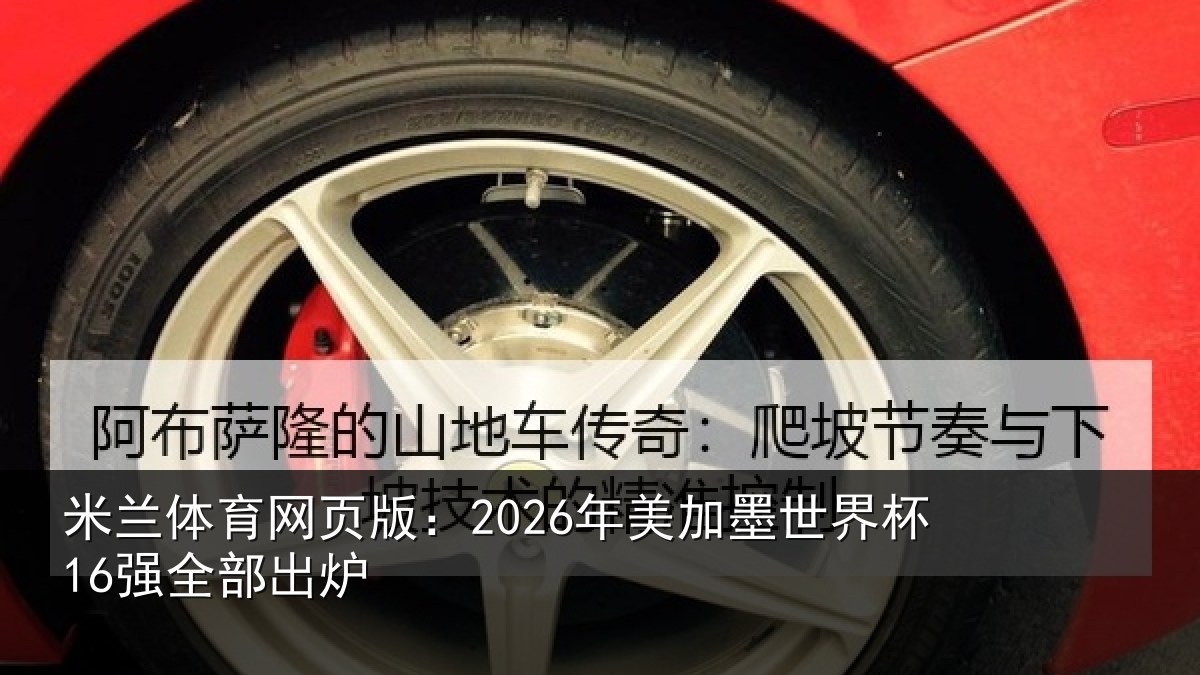 米兰体育网页版：2026年美加墨世界杯16强全部出炉