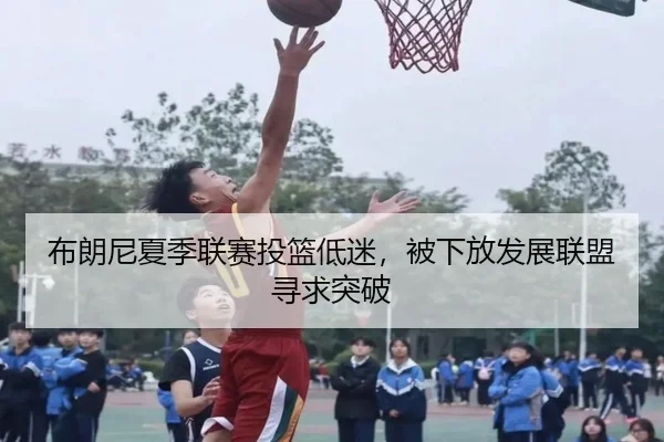 布朗尼夏季联赛投篮低迷，被下放发展联盟寻求突破