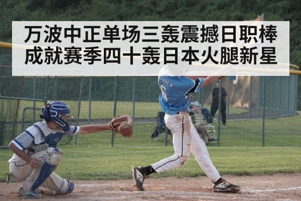 万波中正单场三轰震撼日职棒成就赛季四十轰日本火腿新星