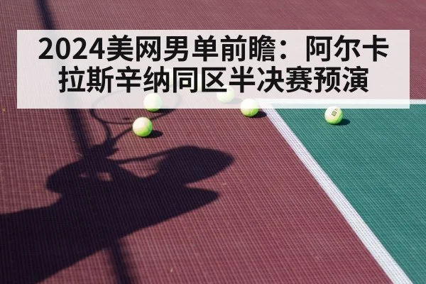 2024美网男单前瞻:阿尔卡拉斯辛纳同区半决赛预演