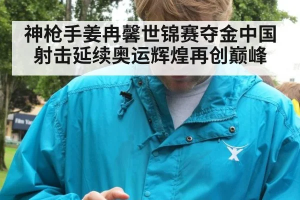 神枪手姜冉馨世锦赛夺金中国射击延续奥运辉煌再创巅峰