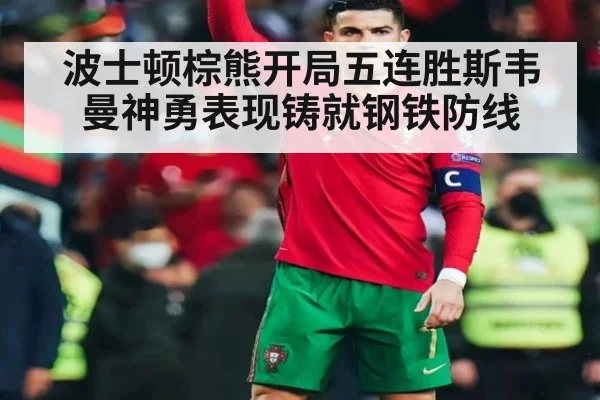 波士顿棕熊开局五连胜斯韦曼神勇表现铸就钢铁防线